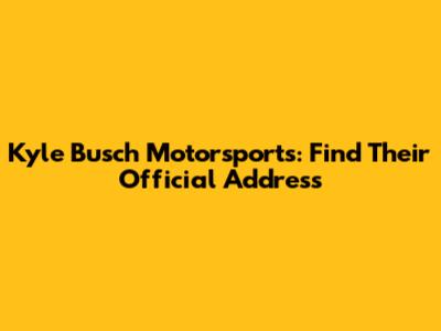 Kyle Busch Motorsports: Find Their Official Address