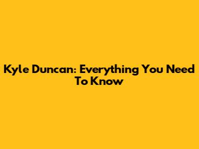 Kyle Duncan: Everything You Need To Know
