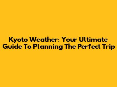 Kyoto Weather: Your Ultimate Guide To Planning The Perfect Trip