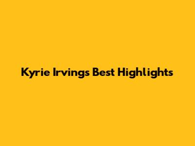 Kyrie Irving's Best Highlights