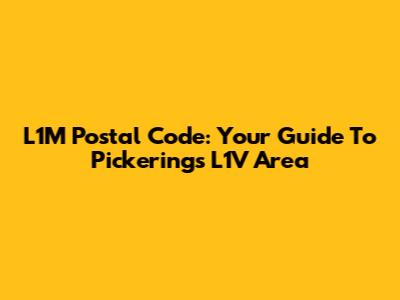 L1M Postal Code: Your Guide To Pickering's L1V Area