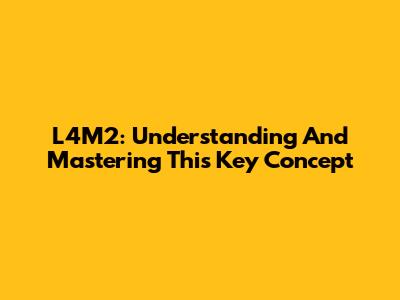 L4M2: Understanding And Mastering This Key Concept