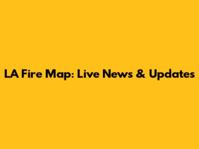 LA Fire Map: Live News & Updates