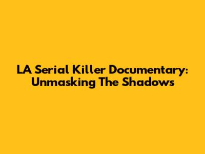 LA Serial Killer Documentary: Unmasking The Shadows