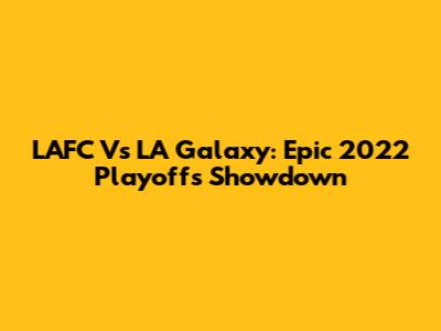 LAFC Vs LA Galaxy: Epic 2022 Playoffs Showdown