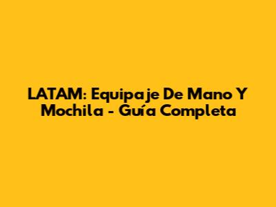 LATAM: Equipaje De Mano Y Mochila - Guía Completa