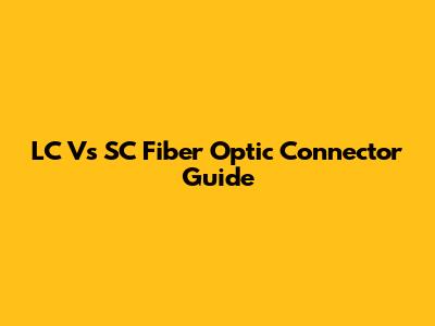 LC Vs SC Fiber Optic Connector Guide