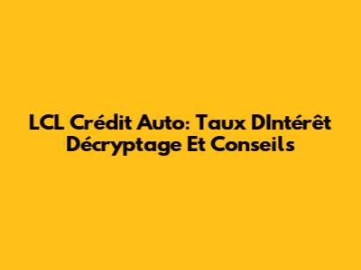 LCL Crédit Auto: Taux D'Intérêt Décryptage Et Conseils