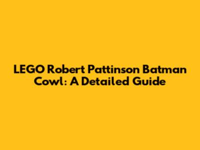 LEGO Robert Pattinson Batman Cowl: A Detailed Guide