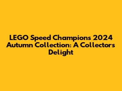 LEGO Speed Champions 2024 Autumn Collection: A Collector's Delight