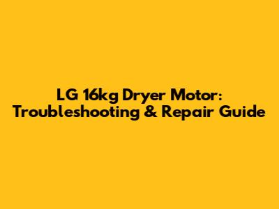 LG 16kg Dryer Motor: Troubleshooting & Repair Guide