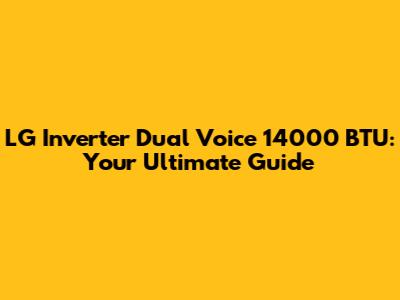 LG Inverter Dual Voice 14000 BTU: Your Ultimate Guide