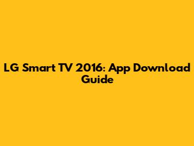 LG Smart TV 2016: App Download Guide