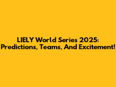 LIELY World Series 2025: Predictions, Teams, And Excitement!
