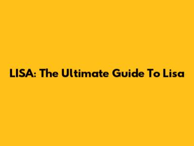 LISA: The Ultimate Guide To Lisa