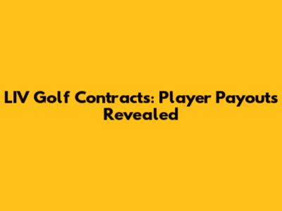LIV Golf Contracts: Player Payouts Revealed
