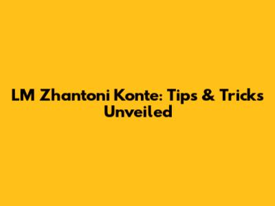 LM Zhantoni Konte: Tips & Tricks Unveiled