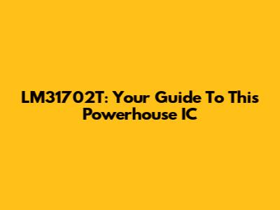 LM31702T: Your Guide To This Powerhouse IC