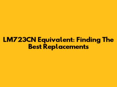 LM723CN Equivalent: Finding The Best Replacements