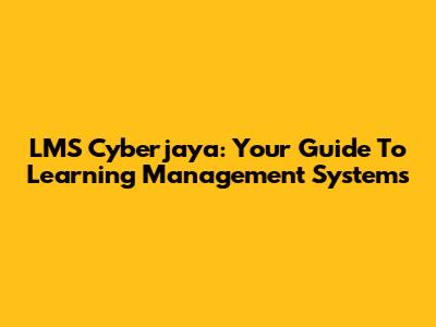 LMS Cyberjaya: Your Guide To Learning Management Systems