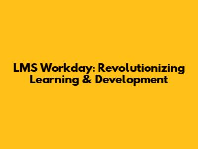 LMS Workday: Revolutionizing Learning & Development