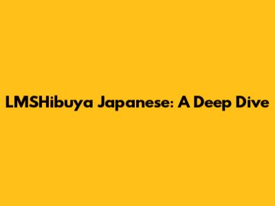 LMSHibuya Japanese: A Deep Dive