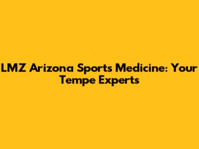 LMZ Arizona Sports Medicine: Your Tempe Experts