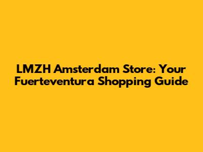 LMZH Amsterdam Store: Your Fuerteventura Shopping Guide