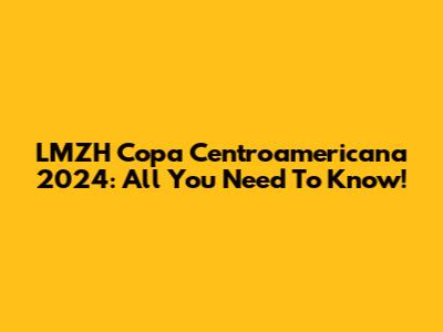 LMZH Copa Centroamericana 2024: All You Need To Know!