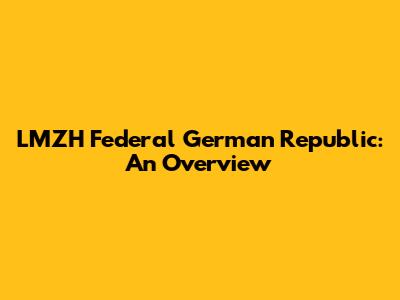 LMZH Federal German Republic: An Overview