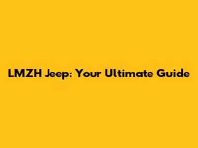 LMZH Jeep: Your Ultimate Guide