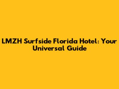 LMZH Surfside Florida Hotel: Your Universal Guide