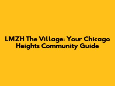 LMZH The Village: Your Chicago Heights Community Guide