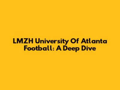 LMZH University Of Atlanta Football: A Deep Dive