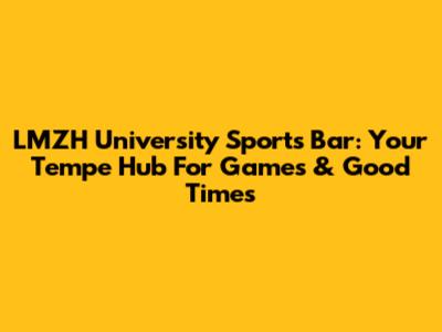 LMZH University Sports Bar: Your Tempe Hub For Games & Good Times