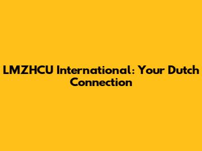 LMZHCU International: Your Dutch Connection