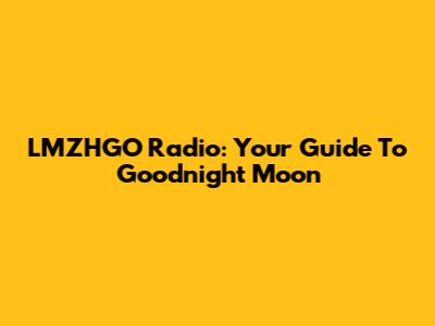 LMZHGO Radio: Your Guide To "Goodnight Moon"