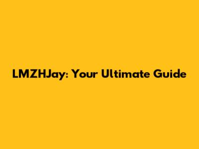 LMZHJay: Your Ultimate Guide
