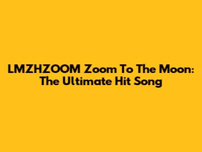 LMZHZOOM Zoom To The Moon: The Ultimate Hit Song