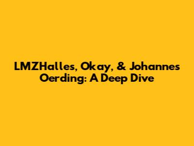 LMZHalles, Okay, & Johannes Oerding: A Deep Dive