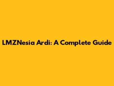 LMZNesia Ardi: A Complete Guide