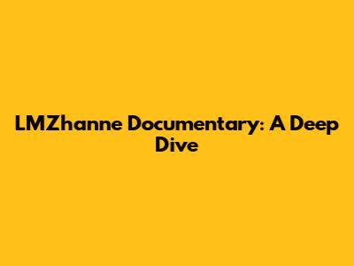 LMZhanne Documentary: A Deep Dive