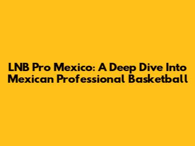 LNB Pro Mexico: A Deep Dive Into Mexican Professional Basketball