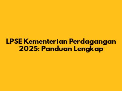 LPSE Kementerian Perdagangan 2025: Panduan Lengkap