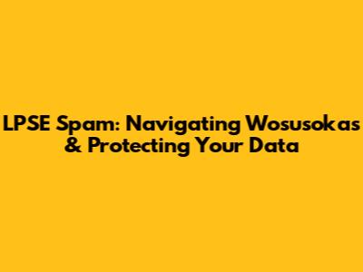 LPSE Spam: Navigating Wosusokas & Protecting Your Data