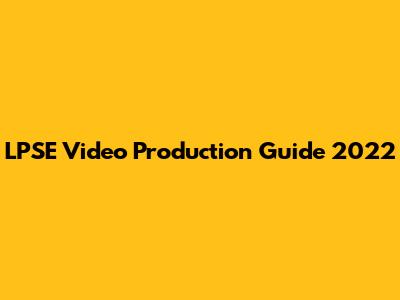 LPSE Video Production Guide 2022
