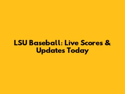 LSU Baseball: Live Scores & Updates Today
