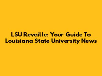 LSU Reveille: Your Guide To Louisiana State University News