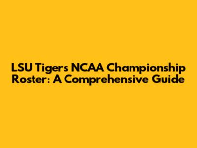 LSU Tigers NCAA Championship Roster: A Comprehensive Guide