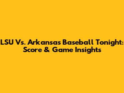 LSU Vs. Arkansas Baseball Tonight: Score & Game Insights